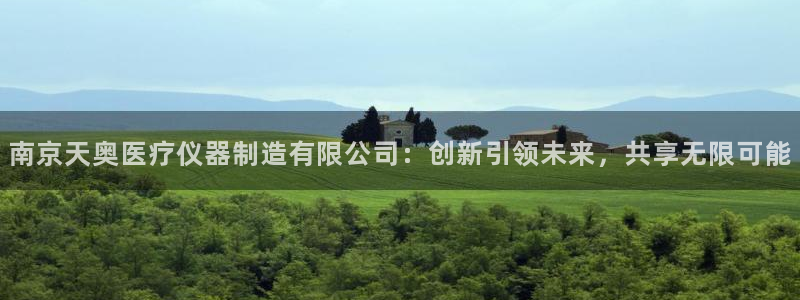 恒行5娱乐：南京天奥医疗仪器制造有限公司：创新引领未来，共享