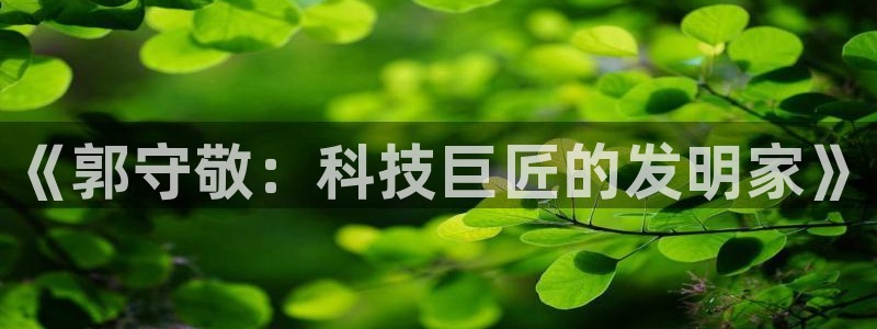 恒行主管6ll5l指定：《郭守敬：科技巨匠的发明家》