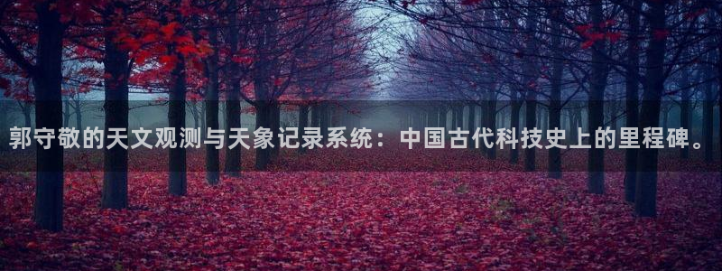 恒行2韩74OOO5：郭守敬的天文观测与天象记录系统：中国古