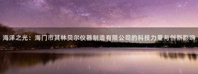 恒行娱乐河沂74ooo5程：海洋之光：海门市其林贝尔仪器制造