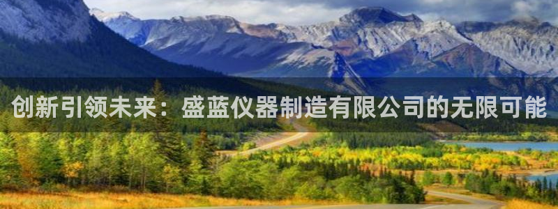 恒行娱乐吴74OOO5：创新引领未来：盛蓝仪器制造有限公司的