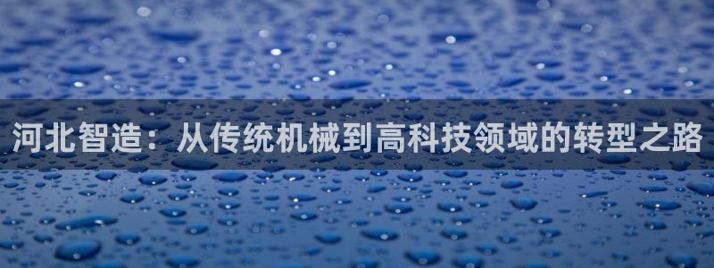 恒行2那74OO5：河北智造：从传统机械到高科技领域的转型之