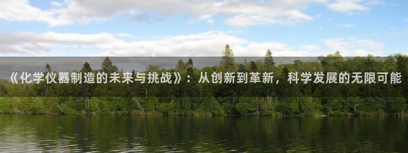 恒行登录就搜6ll5l：《化学仪器制造的未来与挑战》：从创新