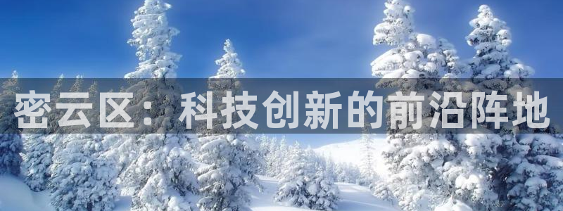 恒行注册全2O5O5O：密云区：科技创新的前沿阵地