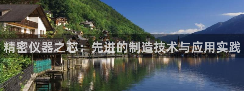 恒行娱乐掌74ooo5呀蚕：精密仪器之芯：先进的制造技术与应