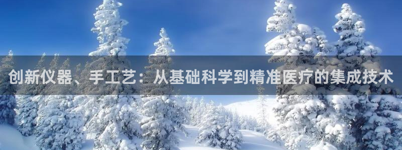 恒行娱乐冯74OOO5：创新仪器、手工艺：从基础科学到精准医