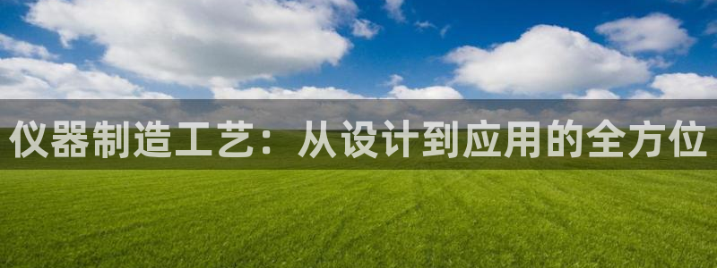 恒行2朱74OOO5：仪器制造工艺：从设计到应用的全方位