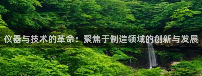 恒行2王74OOO5：仪器与技术的革命：聚焦于制造领域的创新