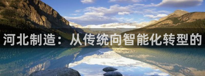 恒行娱乐招收点赞5ll533主管：河北制造：从传统向智能化转