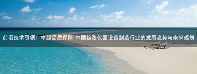 恒行2尤74OOO5：前沿技术引领：卓越品质保障-中国检测仪