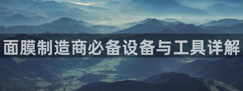 恒行2郑74OOO5：面膜制造商必备设备与工具详解