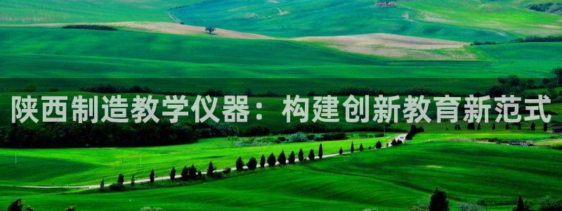 恒行注册招收6ll5l指定：陕西制造教学仪器：构建创新教育新