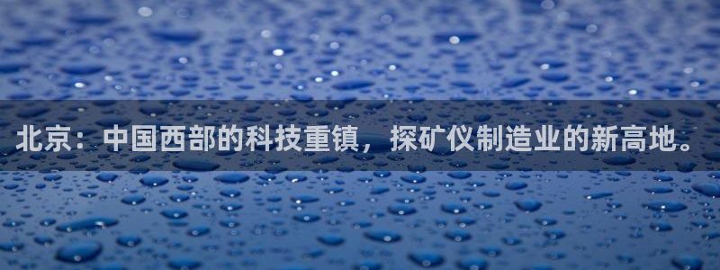 恒行娱乐寻问74 5：北京：中国西部的科技重镇，探矿仪制造业