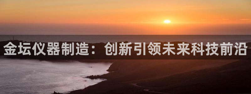 恒行娱乐招收点赞5ll533主管：金坛仪器制造：创新引领未来