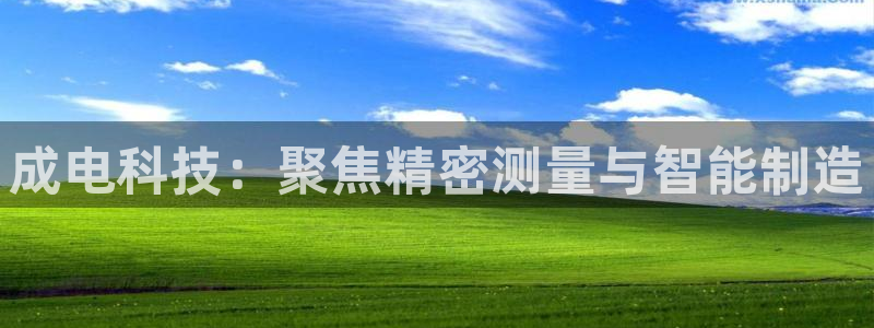 恒行娱乐吴74OOO5：成电科技：聚焦精密测量与智能制造