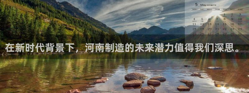 恒行开户娱乐赞议6ll5l：在新时代背景下，河南制造的未来潜