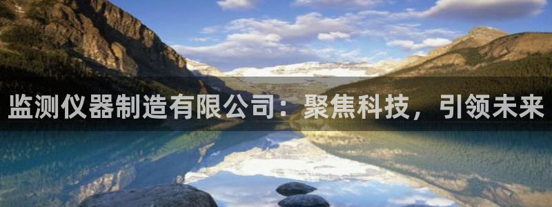 恒行娱乐热74ooo5主宰：监测仪器制造有限公司：聚焦科技，