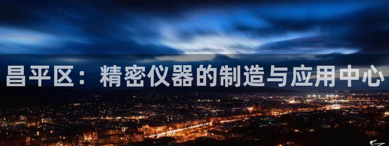 恒行2杨74OOO5：昌平区：精密仪器的制造与应用中心