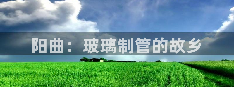 恒行2郑74OOO5：阳曲：玻璃制管的故乡