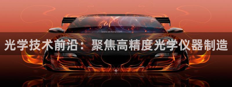 恒行主管招收 6ll5l出奇：光学技术前沿：聚焦高精度光学仪