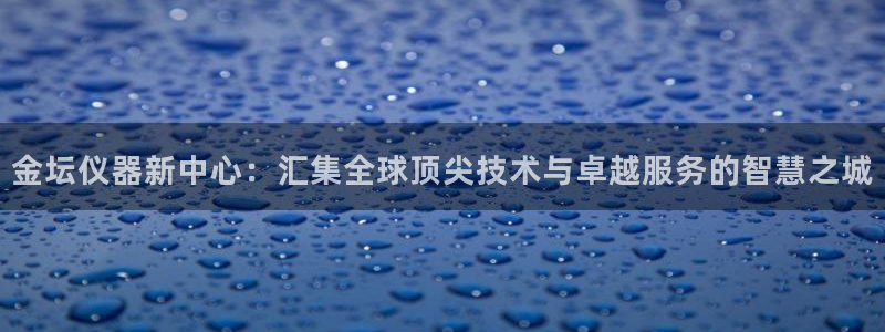 恒行2陈74OOO5：金坛仪器新中心：汇集全球顶尖技术与卓越