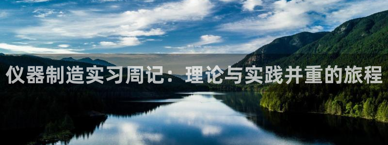 恒行3乃5O6917：仪器制造实习周记：理论与实践并重的旅程