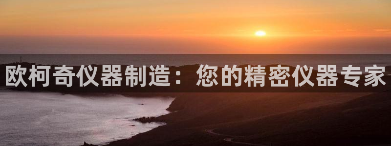 恒行娱乐河沂74ooo5程：欧柯奇仪器制造：您的精密仪器专家