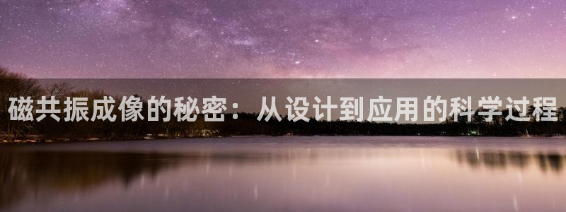 恒行2杨74OOO5：磁共振成像的秘密：从设计到应用的科学过