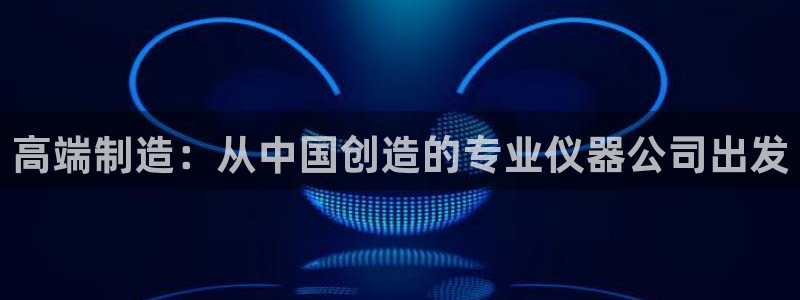 恒行2乃5O6917：高端制造：从中国创造的专业仪器公司出发