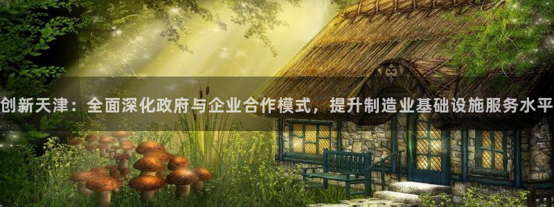恒行娱乐芍皇74ooo5蛹：创新天津：全面深化政府与企业合作