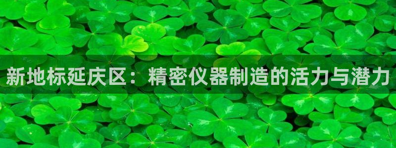 恒行娱乐5ll533主管优雅：新地标延庆区：精密仪器制造的活