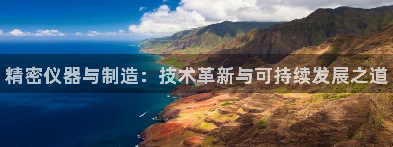 恒行主管总代6ll5l周至：精密仪器与制造：技术革新与可持续