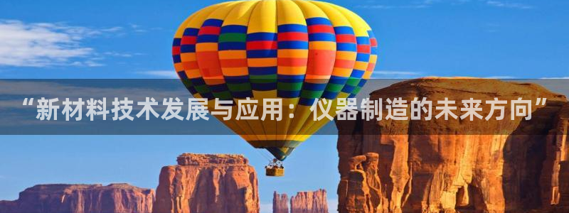 恒行主管6ll5l指定：“新材料技术发展与应用：仪器制造的未