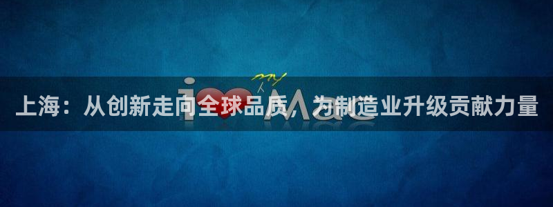 恒行3乃5O6917：上海：从创新走向全球品质，为制造业升级