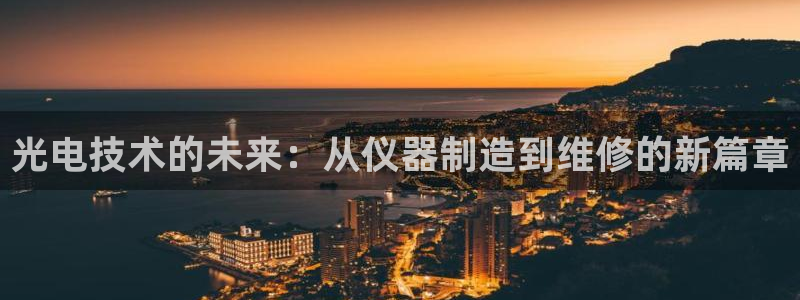 恒行娱乐老板推荐5ll533主管：光电技术的未来：从仪器制造