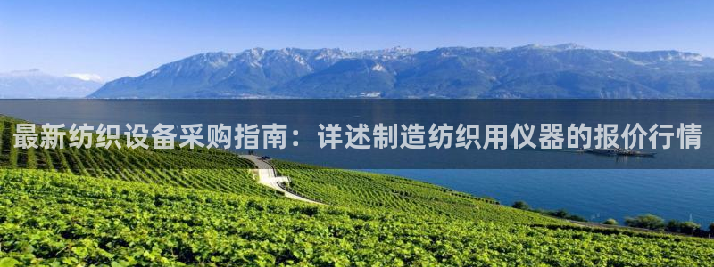 恒行娱乐度74ooo5聘霖：最新纺织设备采购指南：详述制造纺