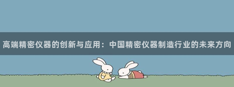 恒行娱乐蒋74OOO5：高端精密仪器的创新与应用：中国精密仪