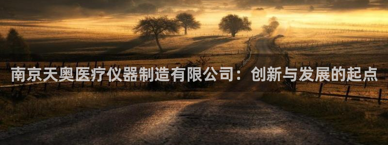 恒行开户娱乐6ll5l特惠：南京天奥医疗仪器制造有限公司：创