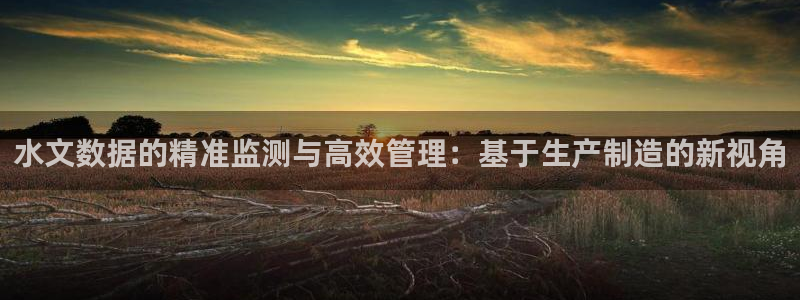 恒行娱乐景74ooo5诿抢：水文数据的精准监测与高效管理：基