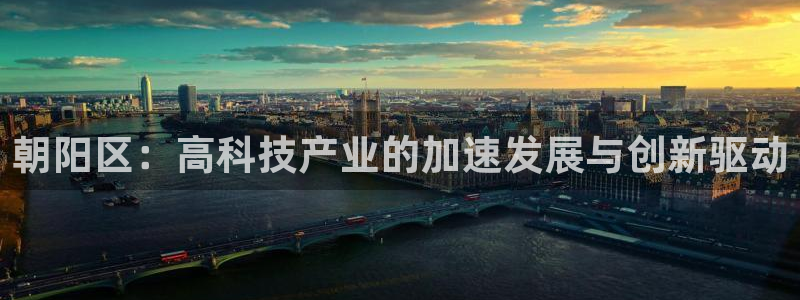 恒行娱乐景74ooo5诿抢：朝阳区：高科技产业的加速发展与创