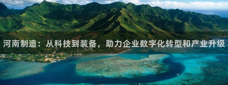 恒行娱乐毓婆74ooo5仪：河南制造：从科技到装备，助力企业