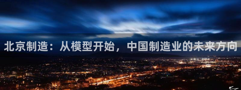 恒行主管首问6ll5l：北京制造：从模型开始，中国制造业的未