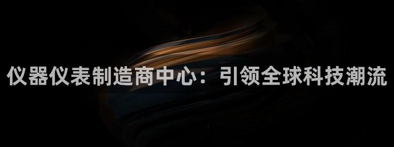 恒行2周74OOO5：仪器仪表制造商中心：引领全球科技潮流