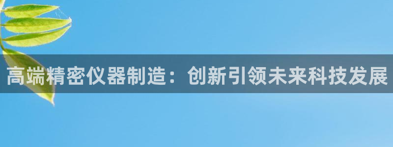 恒行娱乐吴74OOO5：高端精密仪器制造：创新引领未来科技发