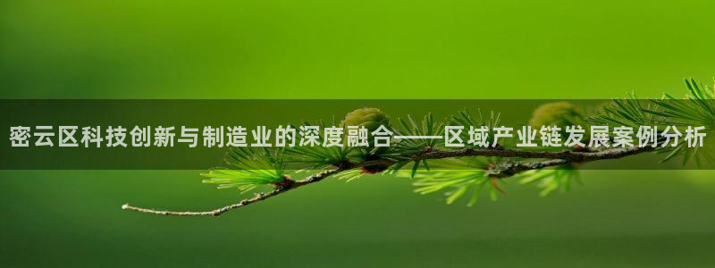 恒行娱乐陈74OOO5：密云区科技创新与制造业的深度融合——