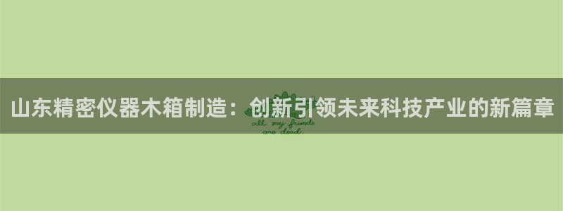 恒行娱乐吕74OOO5：山东精密仪器木箱制造：创新引领未来科