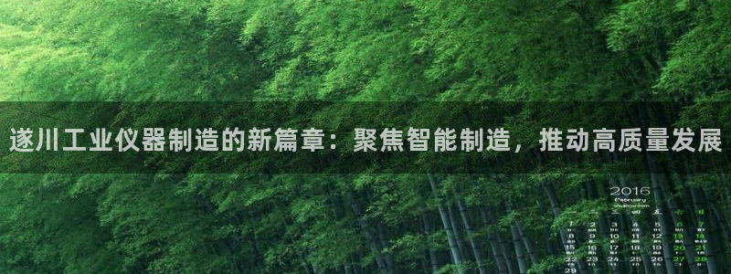 恒行5：遂川工业仪器制造的新篇章：聚焦智能制造，推动高质量发
