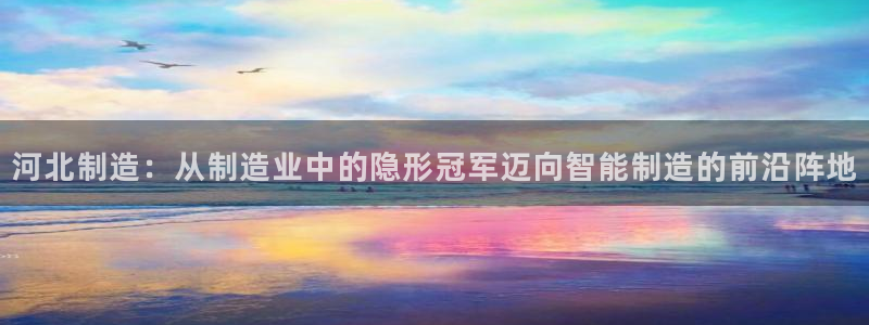 恒行娱乐吕74OOO5：河北制造：从制造业中的隐形冠军迈向智