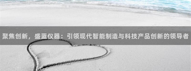 恒行娱乐景74ooo5诿抢：聚焦创新，盛蓝仪器：引领现代智能