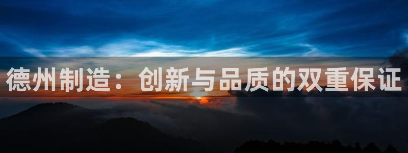 恒行娱乐掌74ooo5呀蚕：德州制造：创新与品质的双重保证